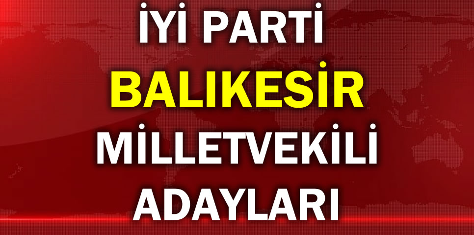 İYİ PARTİ BALIKESİR MİLLETVEKİLİ ADAY LİSTESİ